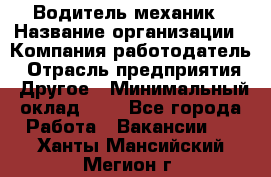 Водитель-механик › Название организации ­ Компания-работодатель › Отрасль предприятия ­ Другое › Минимальный оклад ­ 1 - Все города Работа » Вакансии   . Ханты-Мансийский,Мегион г.